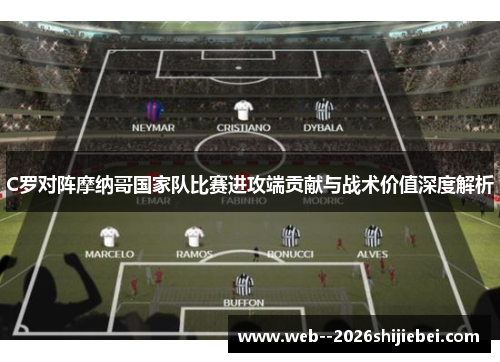 C罗对阵摩纳哥国家队比赛进攻端贡献与战术价值深度解析