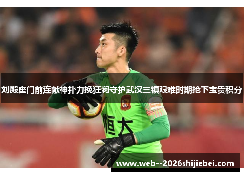 刘殿座门前连献神扑力挽狂澜守护武汉三镇艰难时期抢下宝贵积分