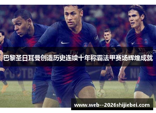 巴黎圣日耳曼创造历史连续十年称霸法甲赛场辉煌成就