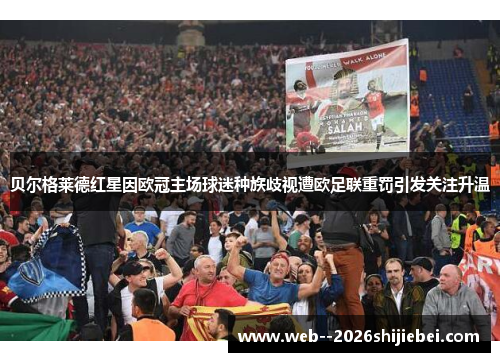 贝尔格莱德红星因欧冠主场球迷种族歧视遭欧足联重罚引发关注升温