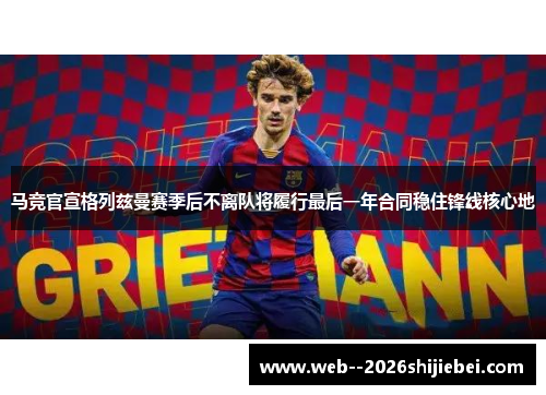 马竞官宣格列兹曼赛季后不离队将履行最后一年合同稳住锋线核心地