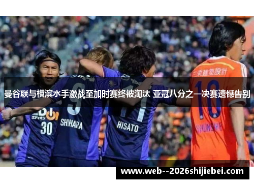 曼谷联与横滨水手激战至加时赛终被淘汰 亚冠八分之一决赛遗憾告别